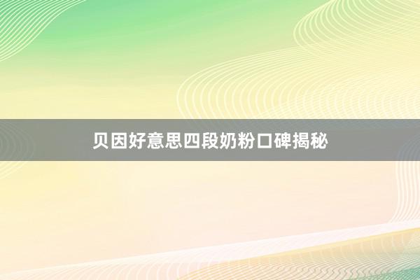 贝因好意思四段奶粉口碑揭秘