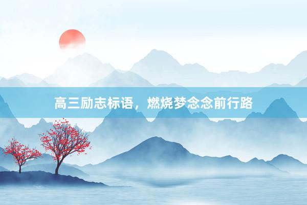 高三励志标语，燃烧梦念念前行路