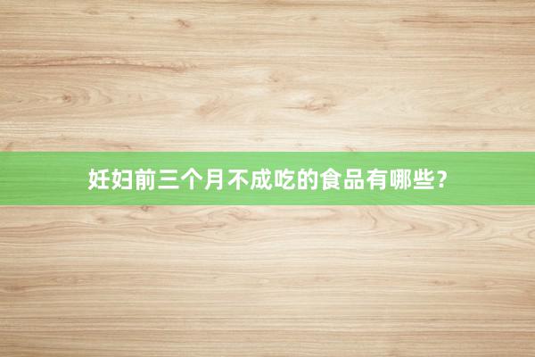 妊妇前三个月不成吃的食品有哪些？